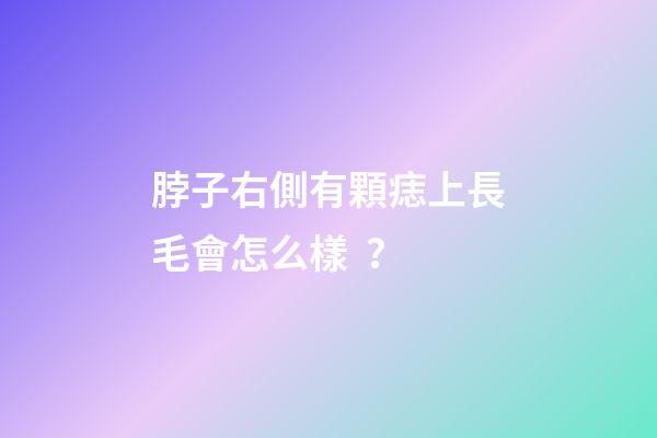 脖子右側有顆痣上長毛會怎么樣？